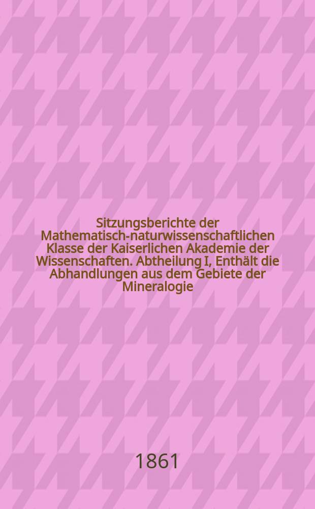 Sitzungsberichte der Mathematisch-naturwissenschaftlichen Klasse der Kaiserlichen Akademie der Wissenschaften. Abtheilung I, Enthält die Abhandlungen aus dem Gebiete der Mineralogie, Botanik, Zoologie, Geologie und Paläontologie