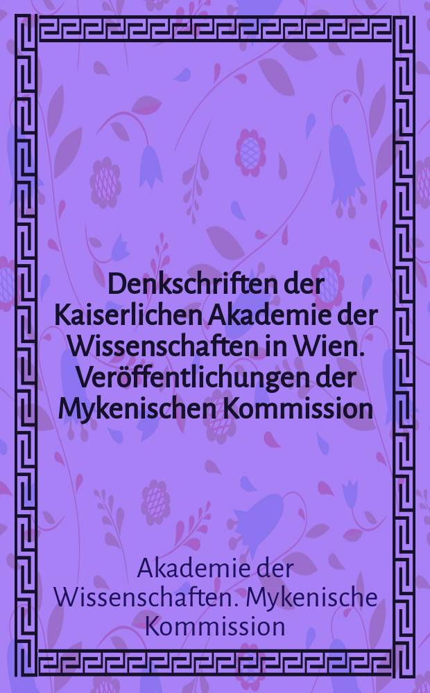 Denkschriften der Kaiserlichen Akademie der Wissenschaften in Wien. Veröffentlichungen der Mykenischen Kommission