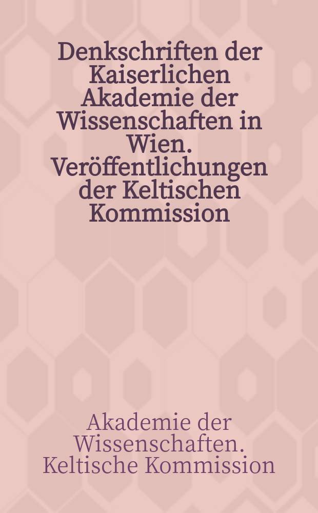 Denkschriften der Kaiserlichen Akademie der Wissenschaften in Wien. Veröffentlichungen der Keltischen Kommission