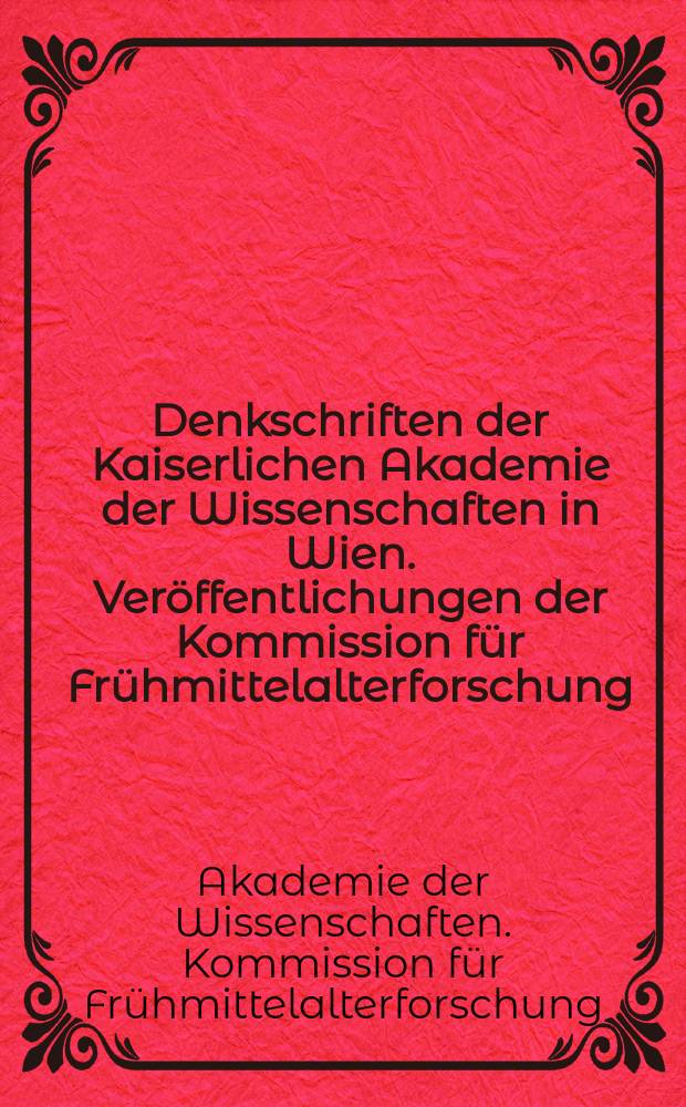 Denkschriften der Kaiserlichen Akademie der Wissenschaften in Wien. Veröffentlichungen der Kommission für Frühmittelalterforschung