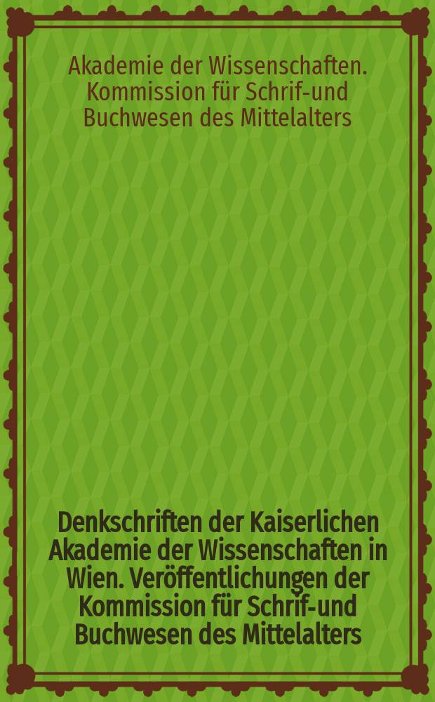 Denkschriften der Kaiserlichen Akademie der Wissenschaften in Wien. Veröffentlichungen der Kommission für Schrift- und Buchwesen des Mittelalters