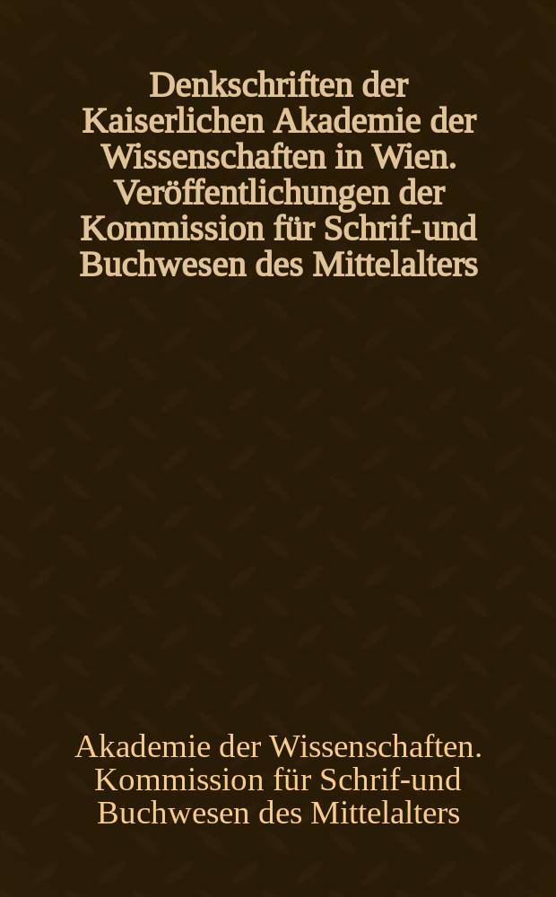 Denkschriften der Kaiserlichen Akademie der Wissenschaften in Wien. Ver&ouml;ffentlichungen der Kommission f&uuml;r Schrift- und Buchwesen des Mittelalters