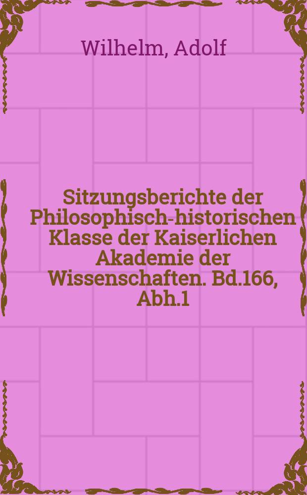 Sitzungsberichte der Philosophisch-historischen Klasse der Kaiserlichen Akademie der Wissenschaften. Bd.166, Abh.1 : Neue Beitr&auml;ge zur griechischen Inschriftenkunde
