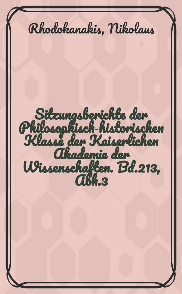 Sitzungsberichte der Philosophisch-historischen Klasse der Kaiserlichen Akademie der Wissenschaften. Bd.213, Abh.3 : Studien zur Lexicographie und Grammatik...