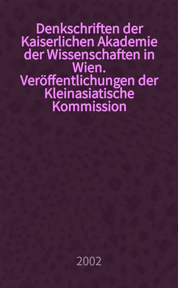 Denkschriften der Kaiserlichen Akademie der Wissenschaften in Wien. Veröffentlichungen der Kleinasiatische Kommission