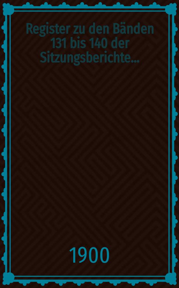 Register zu den Bänden 131 bis 140 der Sitzungsberichte...