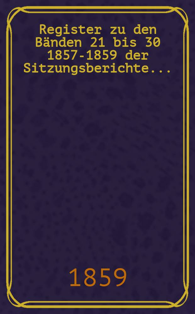 Register zu den Bänden 21 bis 30 [1857-1859] der Sitzungsberichte...