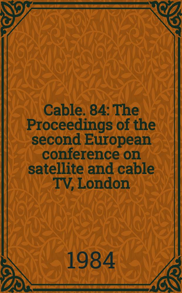 Cable. 84 : The Proceedings of the second European conference on satellite and cable TV, London