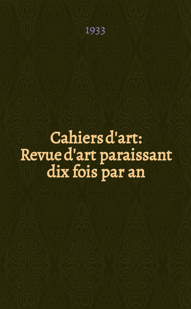 Cahiers d'art : Revue d'art paraissant dix fois par an : Peinture, sculpture architecture art ancien, ethnographie. cinéma