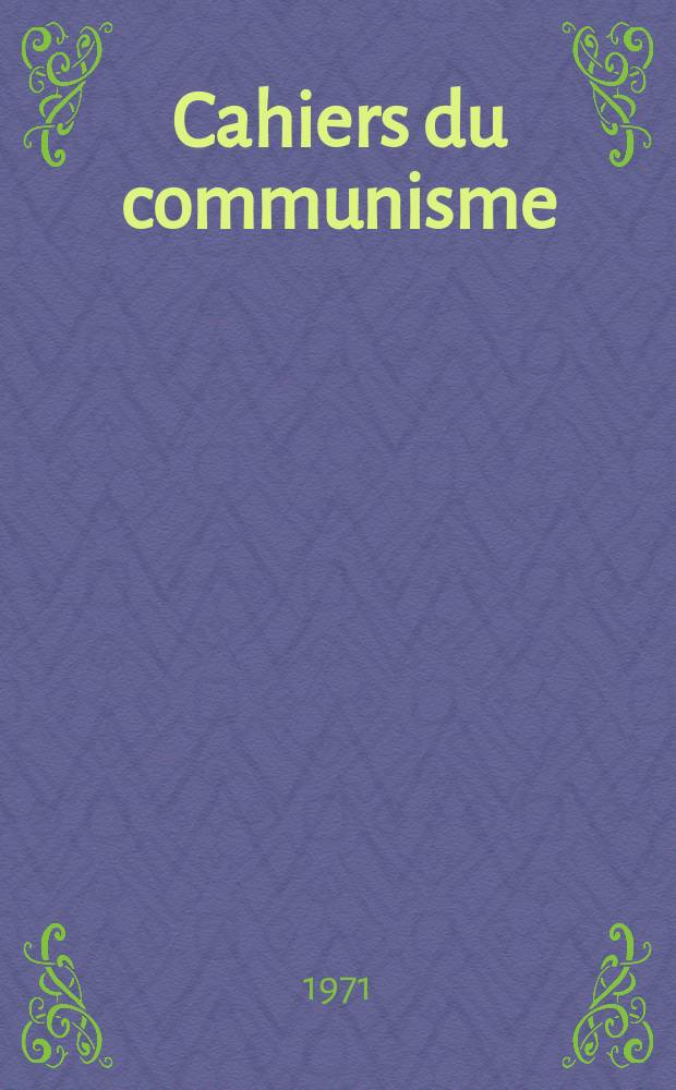 Cahiers du communisme : Revue théorique et politique mensuelle du Comité Central du Parti communiste français. Année47 1971, №12
