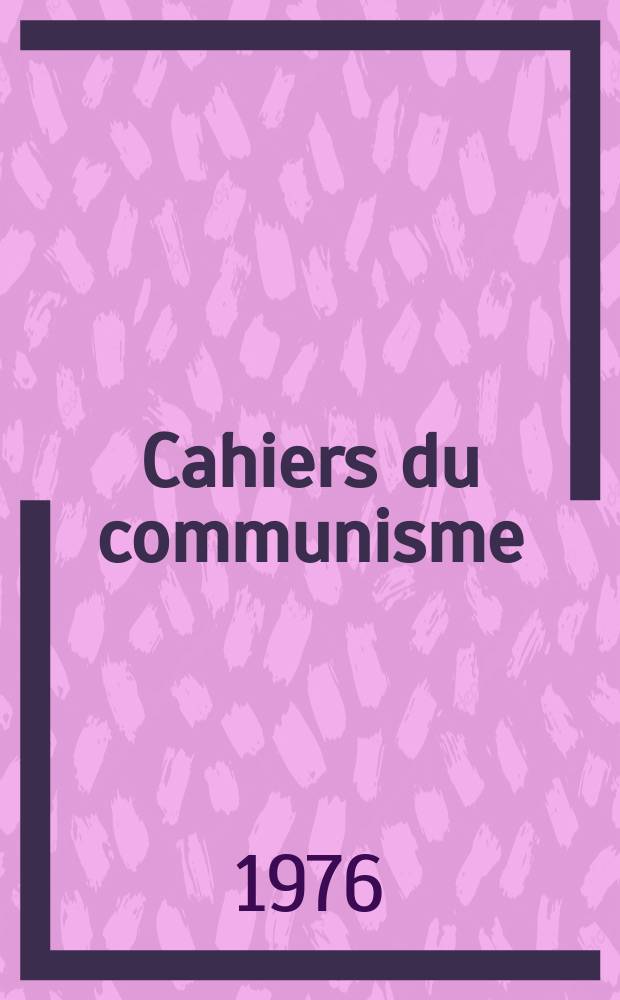 Cahiers du communisme : Revue théorique et politique mensuelle du Comité Central du Parti communiste français. A.52 1976, №12