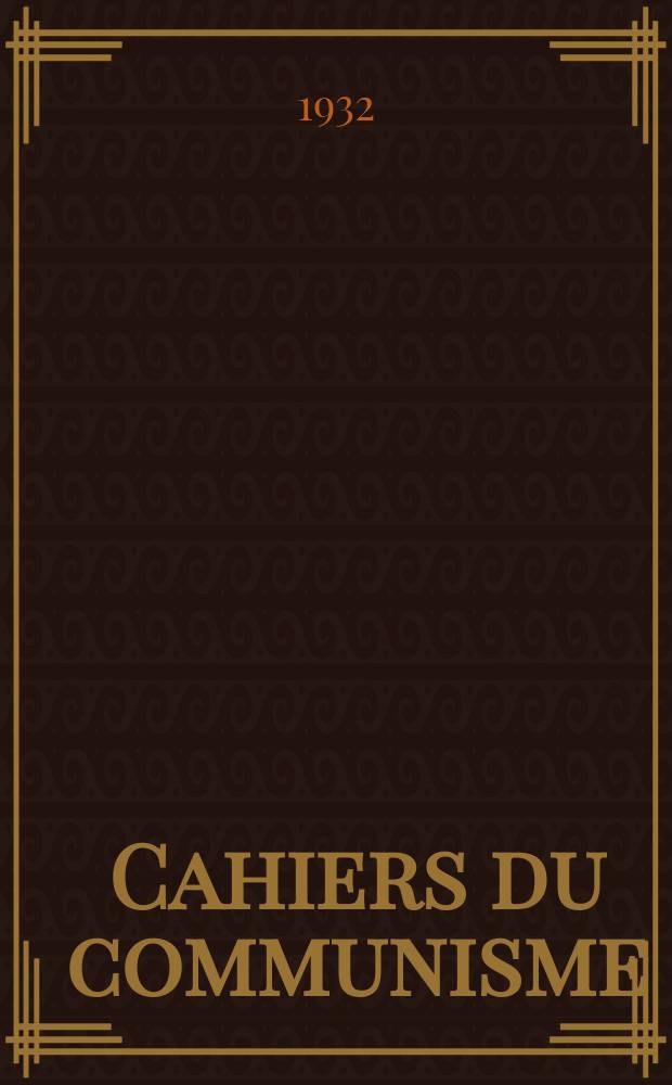 Cahiers du communisme : Revue th&eacute;orique et politique mensuelle du Comit&eacute; Central du Parti communiste fran&ccedil;ais. Ann&eacute;e7 1932, №8