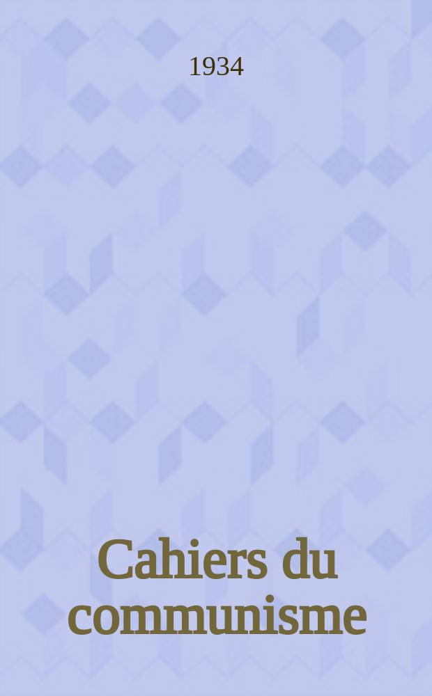 Cahiers du communisme : Revue th&eacute;orique et politique mensuelle du Comit&eacute; Central du Parti communiste fran&ccedil;ais. Ann&eacute;e11 1934, №18