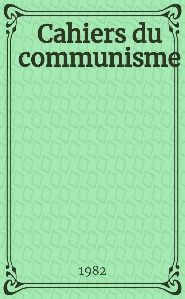 Cahiers du communisme : Revue théorique et politique mensuelle du Comité Central du Parti communiste français. A.58 1982, №6