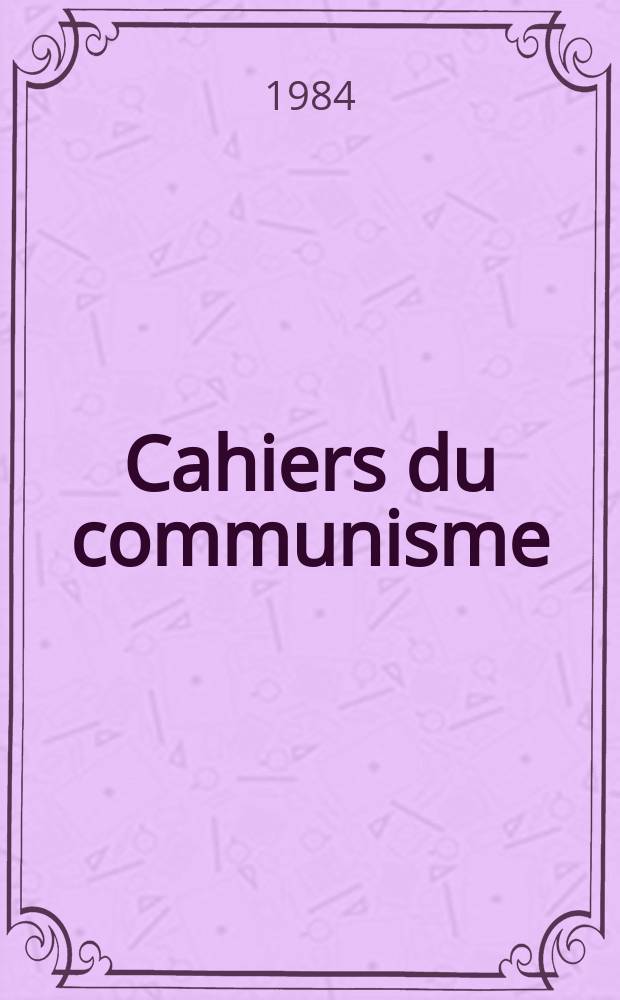 Cahiers du communisme : Revue théorique et politique mensuelle du Comité Central du Parti communiste français. A.60 1984, №1