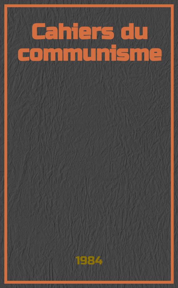 Cahiers du communisme : Revue théorique et politique mensuelle du Comité Central du Parti communiste français. A.60 1984, №6