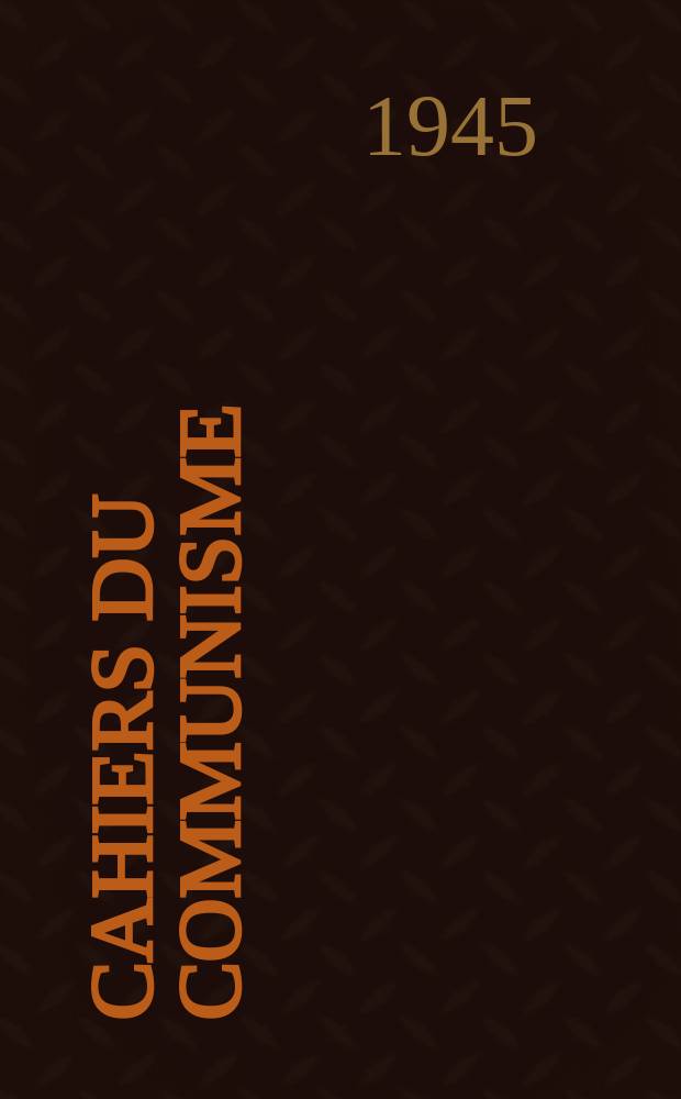 Cahiers du communisme : Revue th&eacute;orique et politique mensuelle du Comit&eacute; Central du Parti communiste fran&ccedil;ais. Ann&eacute;e22 1945, №1