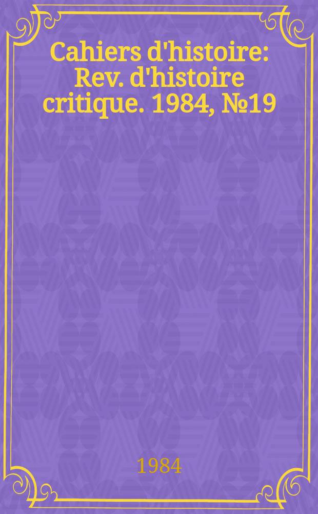 Cahiers d'histoire : Rev. d'histoire critique. 1984, №19