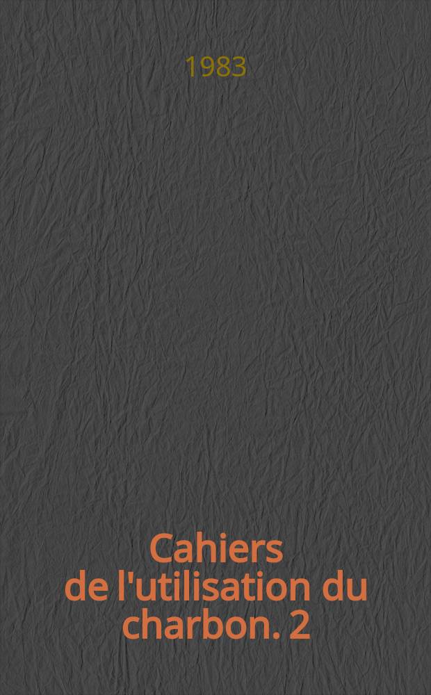 Cahiers de l'utilisation du charbon. 2 : Propri&eacute;t&eacute;s des charbons et combustion en chaudi&egrave;re