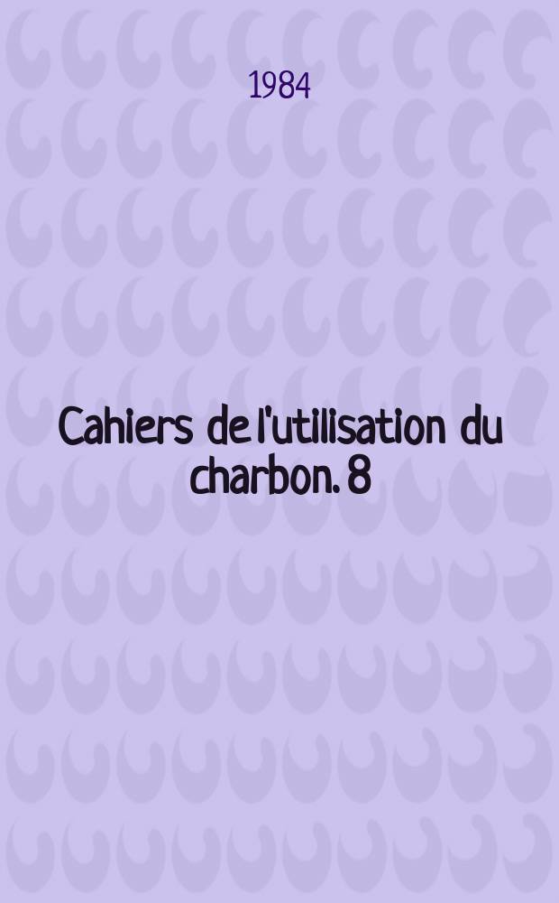Cahiers de l'utilisation du charbon. 8 : Dépoussiérage sous pression a haute température des fumées du charbon
