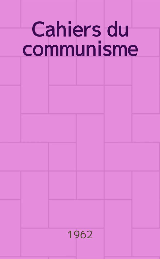 Cahiers du communisme : Revue théorique et politique mensuelle du Comité Central du Parti communiste français. Année38 1962, №3