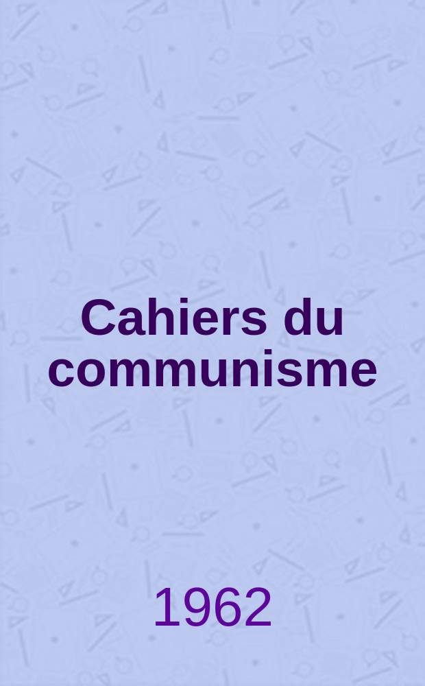 Cahiers du communisme : Revue th&eacute;orique et politique mensuelle du Comit&eacute; Central du Parti communiste fran&ccedil;ais. Ann&eacute;e38 1962, №8