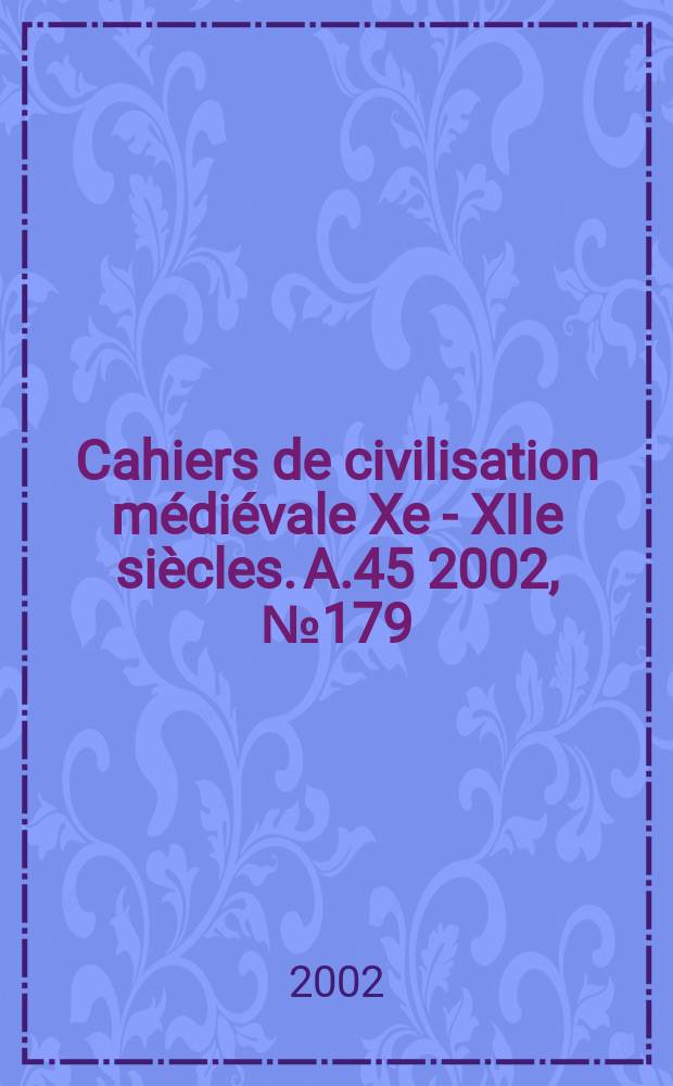 Cahiers de civilisation médiévale Xe - XIIe siècles. A.45 2002, №179