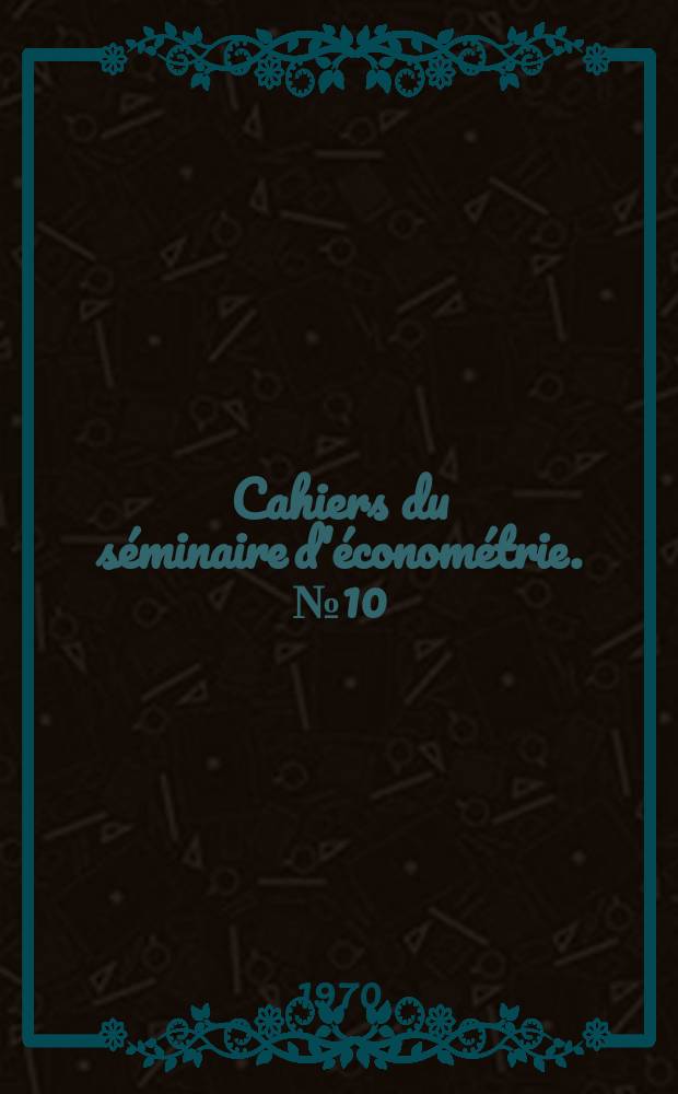 Cahiers du séminaire d'économétrie. №10 : (Équilibre général ; Modèles d'expansion ; Économie et système éducatif)
