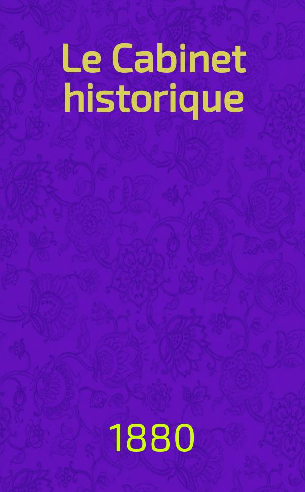 Le Cabinet historique : Revue trimestrielle. Contenant ... le catalogue g&eacute;n&eacute;ral des manuscrits ... que renferment les biblioth&egrave;ques publiques de Paris et des d&eacute;partements ... Sous la direction de Louis Paris ... Ser. 2, Ann&eacute;e26 1880, T.4, P.1