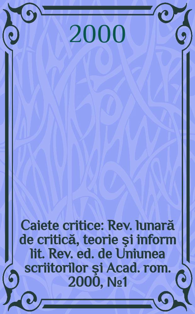 Caiete critice : Rev. lunară de critică, teorie şi inform lit. Rev. ed. de Uniunea scriitorilor şi Acad. rom. 2000, №1(147)