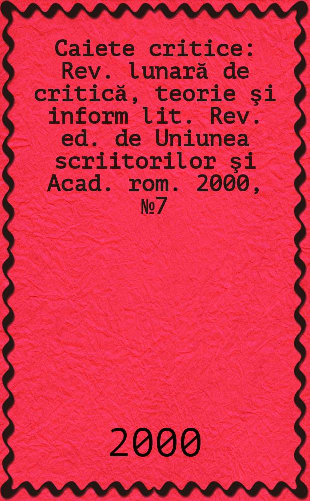 Caiete critice : Rev. lunară de critică, teorie şi inform lit. Rev. ed. de Uniunea scriitorilor şi Acad. rom. 2000, №7(153)
