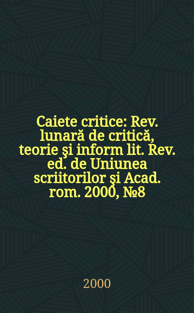 Caiete critice : Rev. lunară de critică, teorie şi inform lit. Rev. ed. de Uniunea scriitorilor şi Acad. rom. 2000, №8(154)