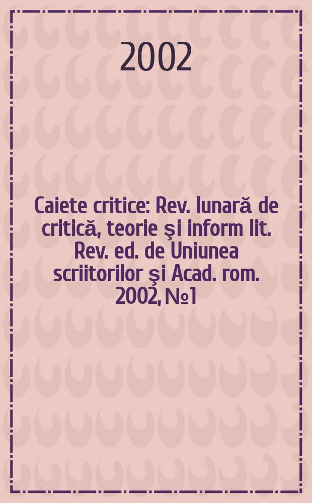 Caiete critice : Rev. lunară de critică, teorie şi inform lit. Rev. ed. de Uniunea scriitorilor şi Acad. rom. 2002, №1/2(171/172)