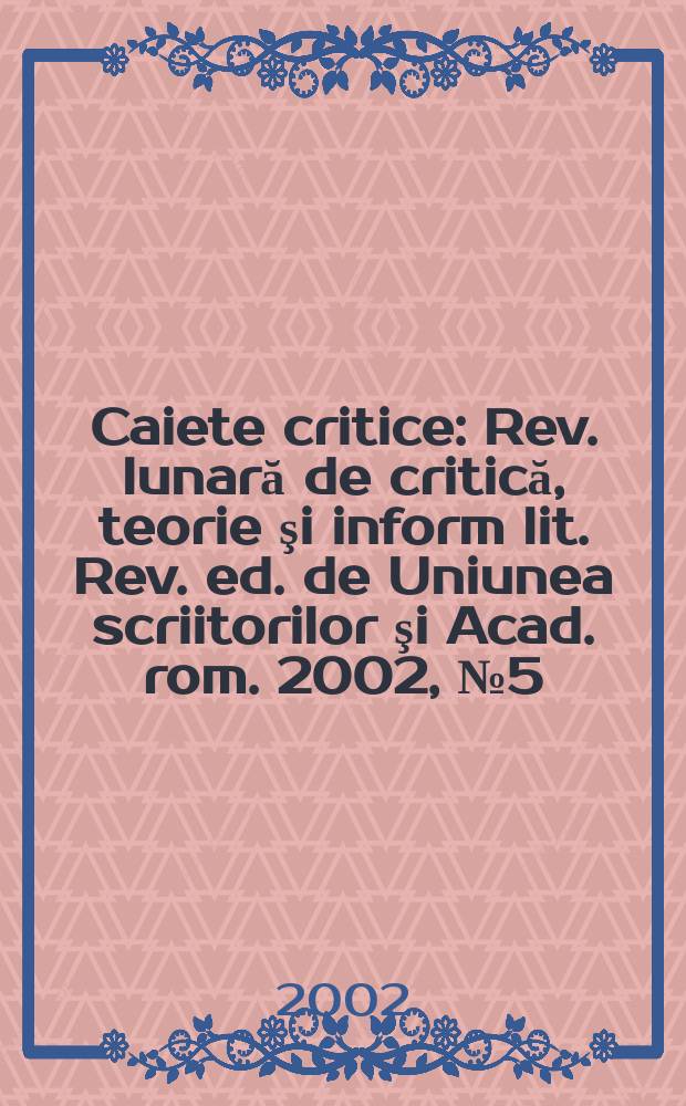 Caiete critice : Rev. lunară de critică, teorie şi inform lit. Rev. ed. de Uniunea scriitorilor şi Acad. rom. 2002, №5(175)
