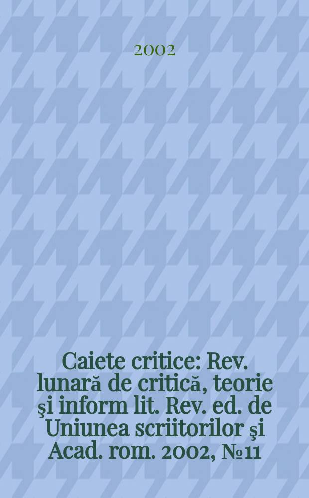 Caiete critice : Rev. lunară de critică, teorie şi inform lit. Rev. ed. de Uniunea scriitorilor şi Acad. rom. 2002, №11/12(181/182)