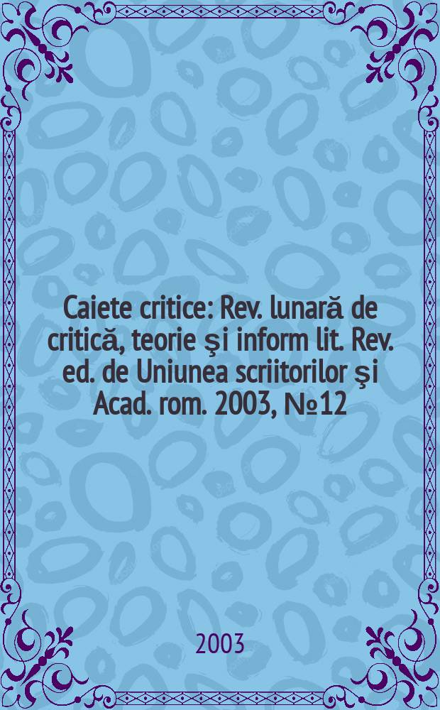 Caiete critice : Rev. lunară de critică, teorie şi inform lit. Rev. ed. de Uniunea scriitorilor şi Acad. rom. 2003, №12(194)