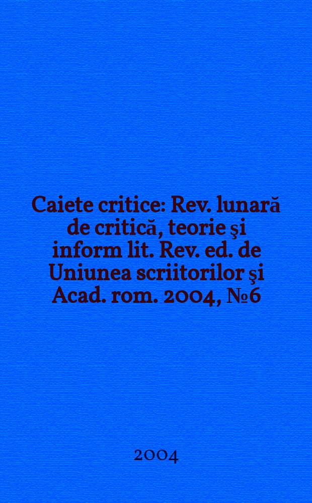 Caiete critice : Rev. lunară de critică, teorie şi inform lit. Rev. ed. de Uniunea scriitorilor şi Acad. rom. 2004, №6(200)
