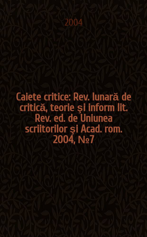 Caiete critice : Rev. lunară de critică, teorie şi inform lit. Rev. ed. de Uniunea scriitorilor şi Acad. rom. 2004, №7(201)