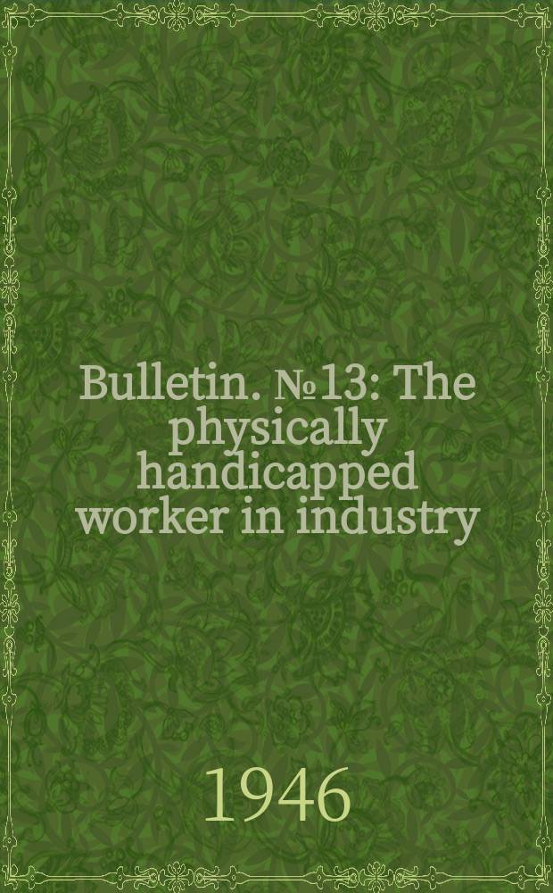 Bulletin. №13 : The physically handicapped worker in industry