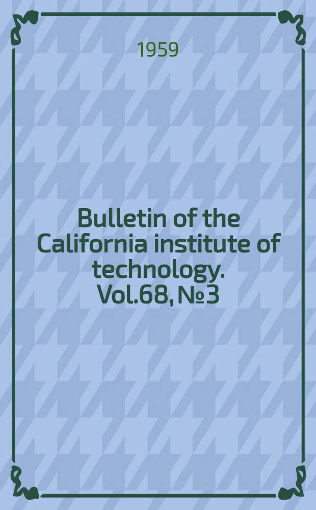 Bulletin of the California institute of technology. Vol.68, №3 : California institute of technology. Pasadena