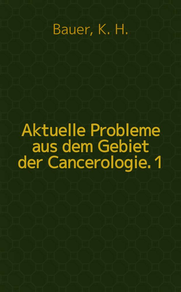 Aktuelle Probleme aus dem Gebiet der Cancerologie. 1 : (Simposion anläßlich des 75 Geburtstages von K. H. Bauer)