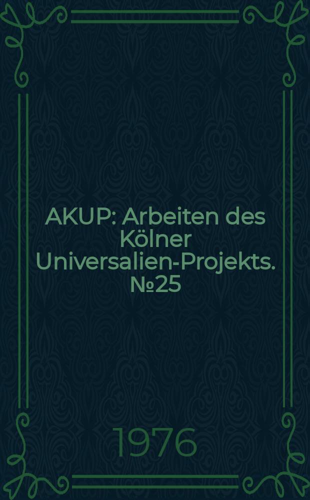 AKUP : Arbeiten des K&ouml;lner Universalien-Projekts. №25 : Materials for the DFG International conference on language universals, Gummersbach, 1976