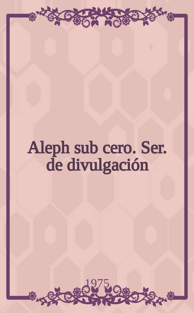 Aleph sub cero. Ser. de divulgación (Matemática) : Rev. de publ. semestral del Dep. de matemática y sistemas de la Univ. nac. experimental del Táchira