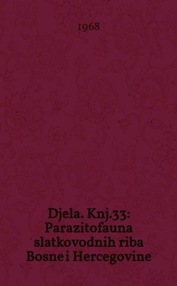 Djela. Knj.33 : Parazitofauna slatkovodnih riba Bosne i Hercegovine