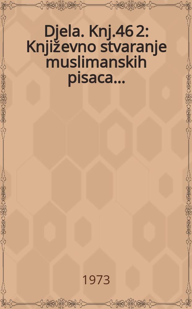 Djela. Knj.46[2] : Književno stvaranje muslimanskih pisaca ...