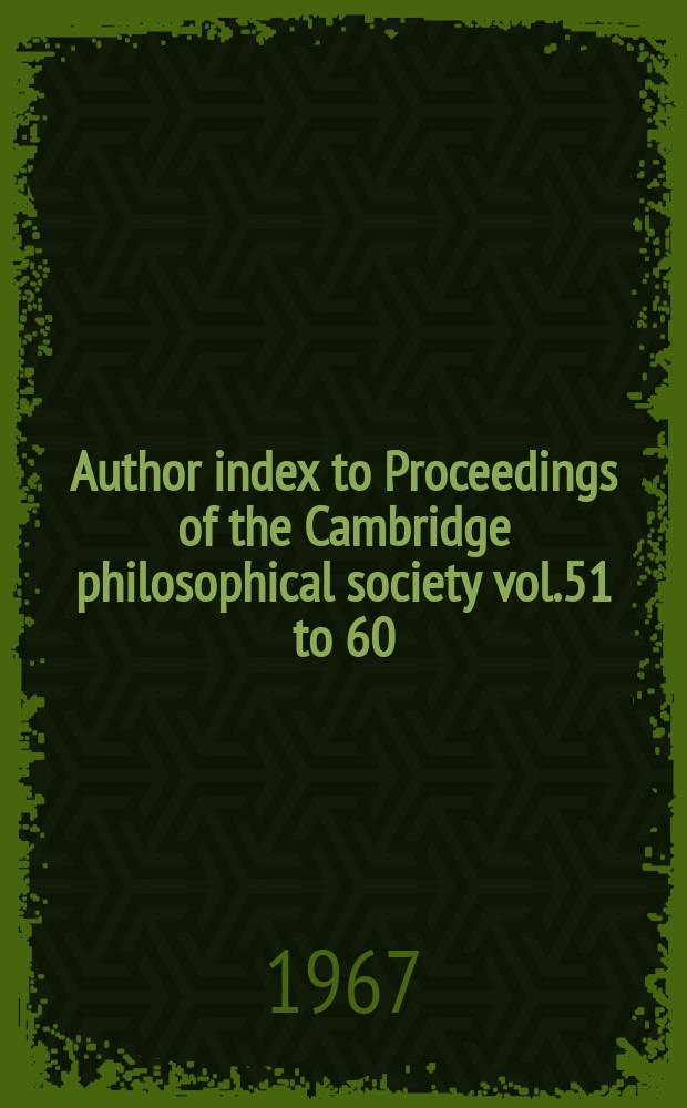 Author index to Proceedings of the Cambridge philosophical society vol.51 to 60 (1955 - 1964)