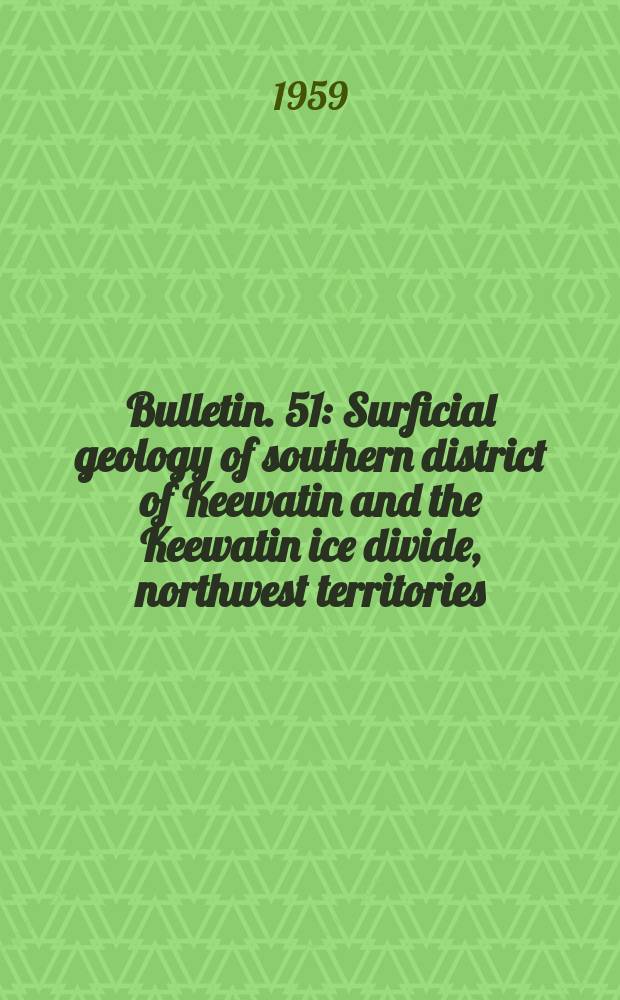 Bulletin. 51 : Surficial geology of southern district of Keewatin and the Keewatin ice divide, northwest territories