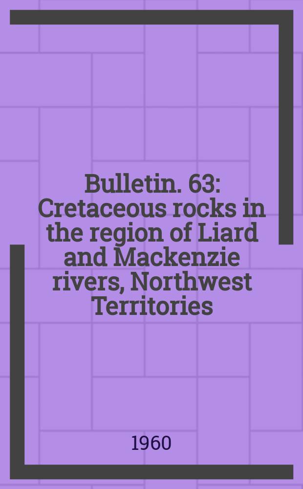 Bulletin. 63 : Cretaceous rocks in the region of Liard and Mackenzie rivers, Northwest Territories