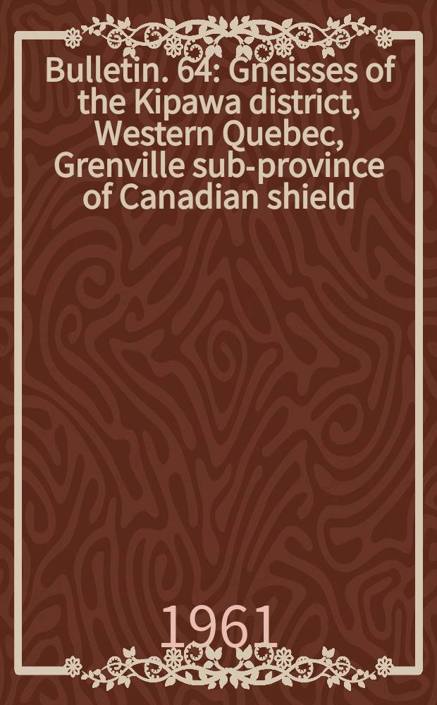 Bulletin. 64 : Gneisses of the Kipawa district, Western Quebec, Grenville sub-province of Canadian shield (31L)