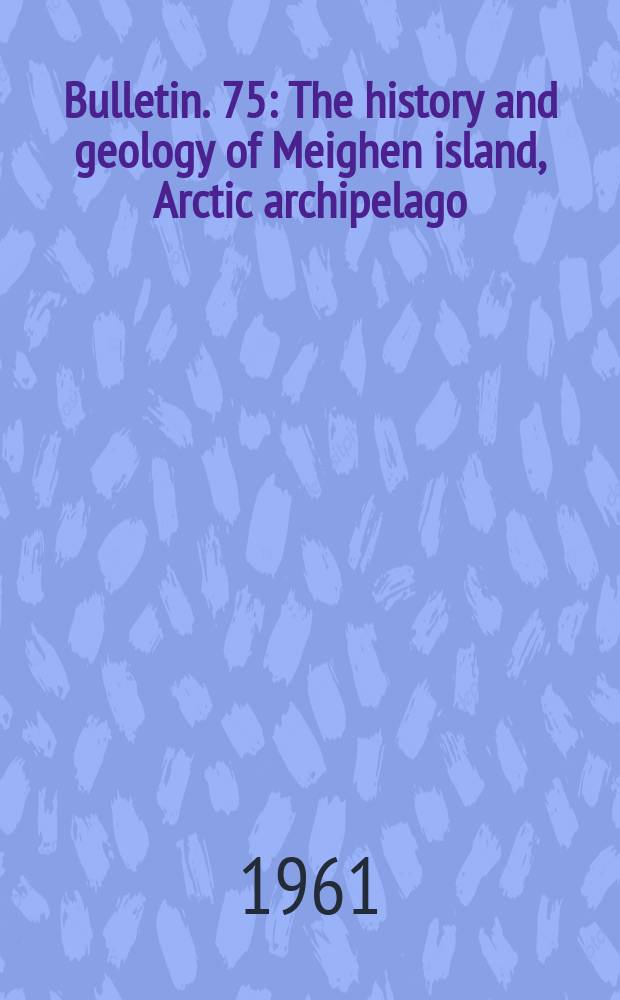 Bulletin. 75 : The history and geology of Meighen island, Arctic archipelago